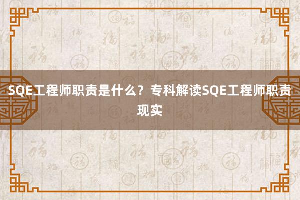 SQE工程师职责是什么？专科解读SQE工程师职责现实