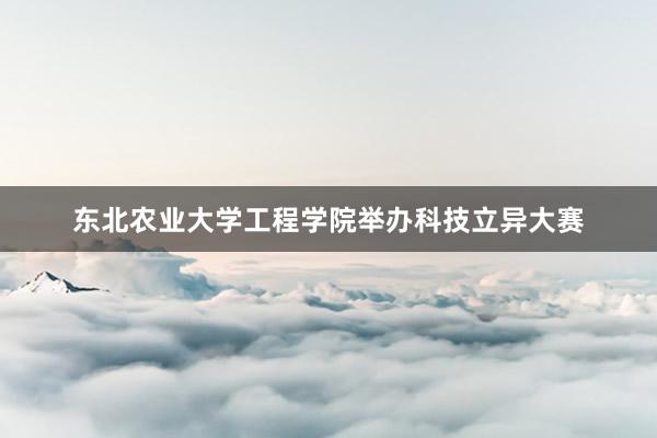 东北农业大学工程学院举办科技立异大赛