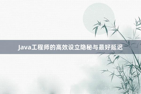 Java工程师的高效设立隐秘与最好延迟