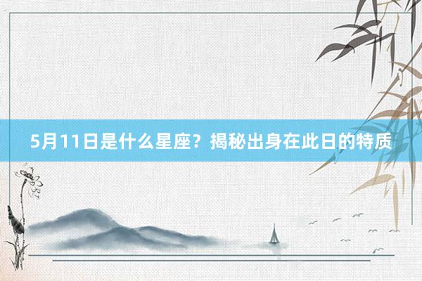 5月11日是什么星座？揭秘出身在此日的特质