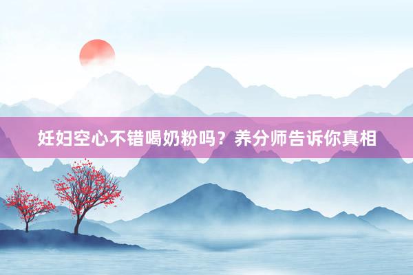 妊妇空心不错喝奶粉吗？养分师告诉你真相