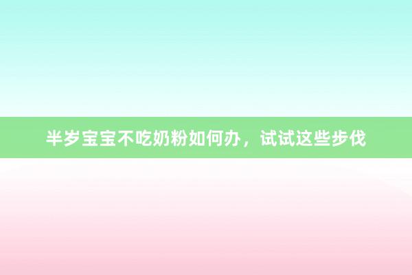 半岁宝宝不吃奶粉如何办，试试这些步伐