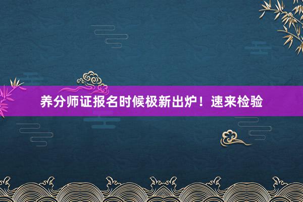 养分师证报名时候极新出炉！速来检验