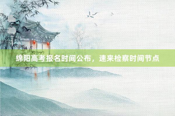 绵阳高考报名时间公布，速来检察时间节点