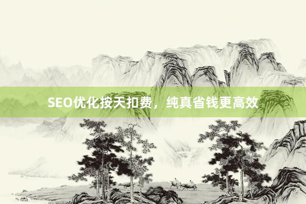 SEO优化按天扣费，纯真省钱更高效