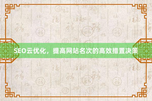 SEO云优化，提高网站名次的高效措置决策