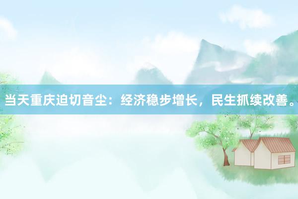 当天重庆迫切音尘：经济稳步增长，民生抓续改善。