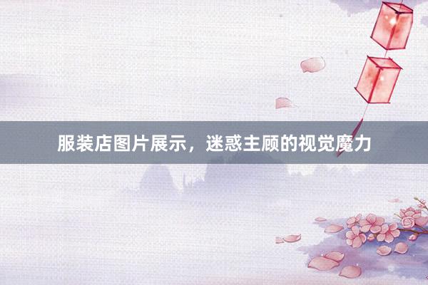 服装店图片展示，迷惑主顾的视觉魔力