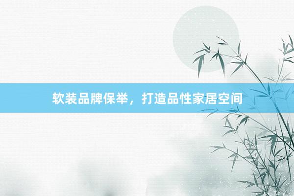 软装品牌保举，打造品性家居空间