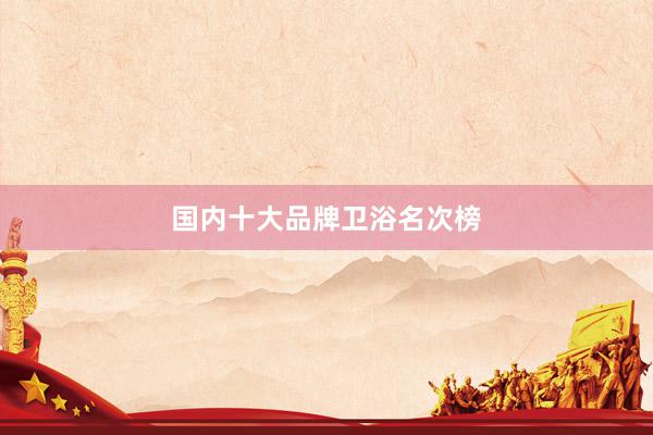国内十大品牌卫浴名次榜