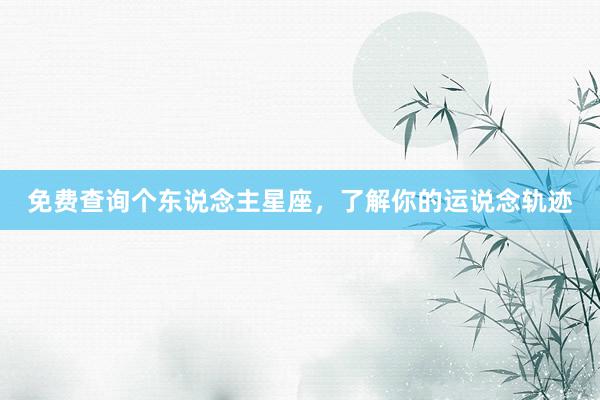 免费查询个东说念主星座，了解你的运说念轨迹