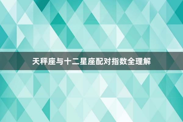 天秤座与十二星座配对指数全理解