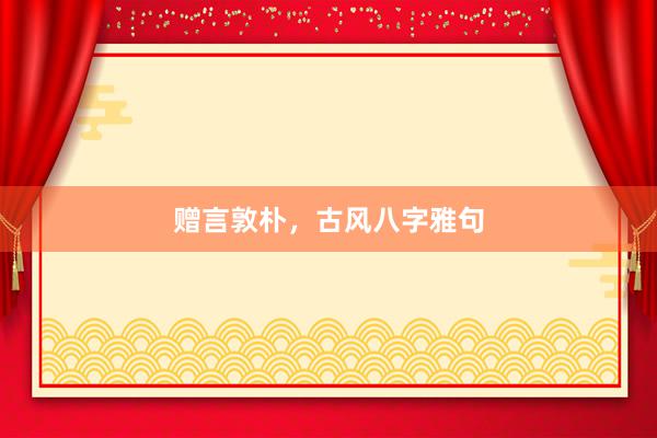 赠言敦朴，古风八字雅句