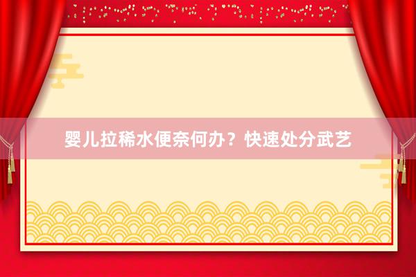 婴儿拉稀水便奈何办？快速处分武艺