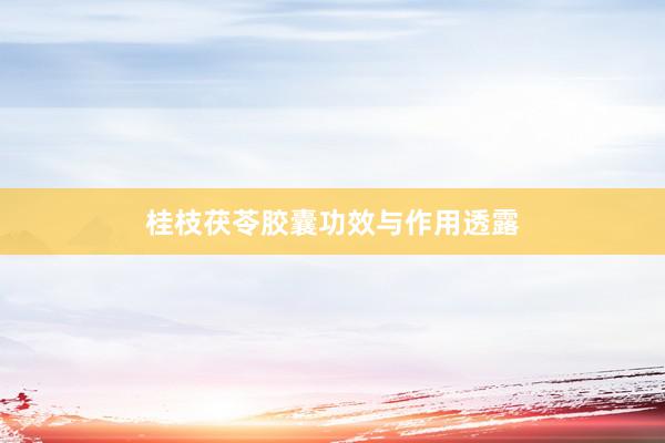 桂枝茯苓胶囊功效与作用透露