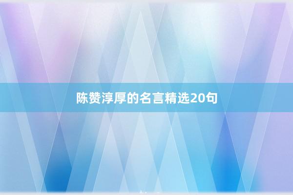 陈赞淳厚的名言精选20句