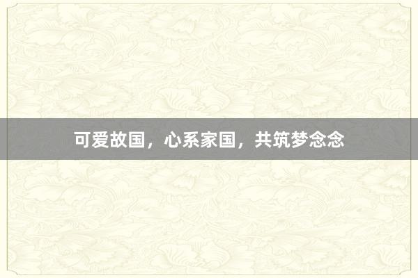 可爱故国，心系家国，共筑梦念念