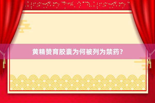 黄精赞育胶囊为何被列为禁药？