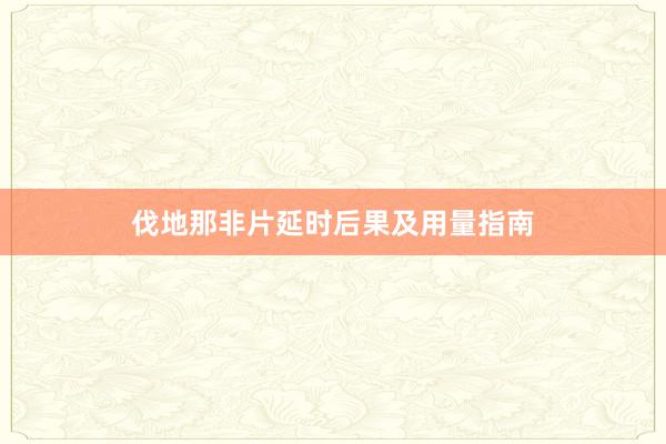 伐地那非片延时后果及用量指南