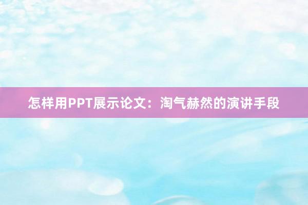 怎样用PPT展示论文：淘气赫然的演讲手段
